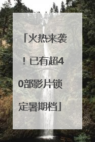 火热来袭！已有超40部影片锁定暑期档