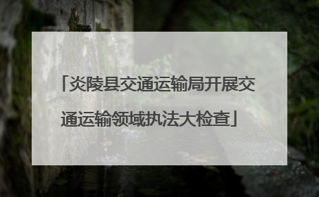 炎陵县交通运输局开展交通运输领域执法大检查