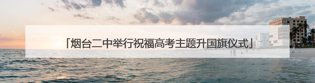烟台二中举行祝福高考主题升国旗仪式