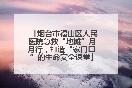 烟台市福山区人民医院急救“地摊”月月行，打造“家门口”的生命安全课堂