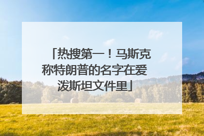 热搜第一！马斯克称特朗普的名字在爱泼斯坦文件里