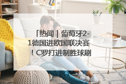 热闻｜葡萄牙2-1德国进欧国联决赛！C罗打进制胜球刷爆3大纪录！