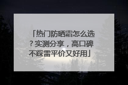 热门防晒霜怎么选？实测分享，高口碑不踩雷平价又好用