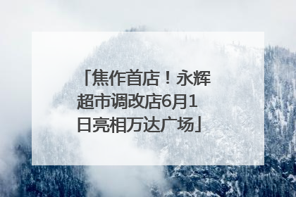 焦作首店！永辉超市调改店6月1日亮相万达广场