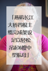 燕矶长江大桥四根主缆完成架设 足以轻松吊起6艘中型航母