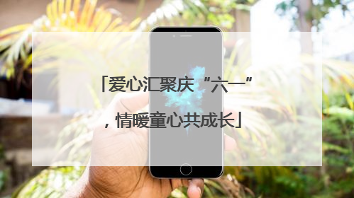 爱心汇聚庆“六一”，情暖童心共成长