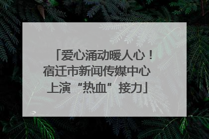 爱心涌动暖人心！宿迁市新闻传媒中心上演“热血”接力