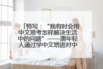 特写：“我有时会用中文思考怎样解决生活中的问题”——澳年轻人通过学中文增进对中华文化的理解