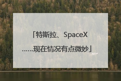 特斯拉、SpaceX……现在情况有点微妙
