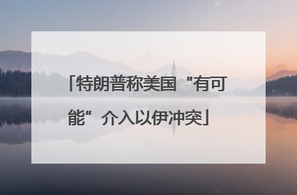 特朗普称美国“有可能”介入以伊冲突