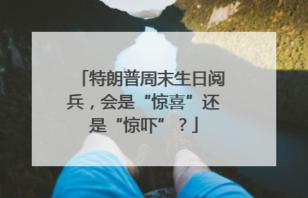 特朗普周末生日阅兵，会是“惊喜”还是“惊吓”？