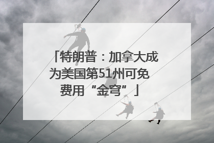 特朗普：加拿大成为美国第51州可免费用“金穹”