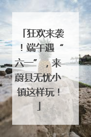 狂欢来袭！端午遇“六一”，来蔚县无忧小镇这样玩！