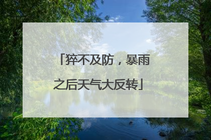 猝不及防，暴雨之后天气大反转