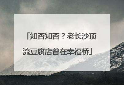 知否知否？老长沙顶流豆腐店曾在幸福桥
