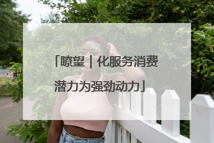 瞭望｜化服务消费潜力为强劲动力