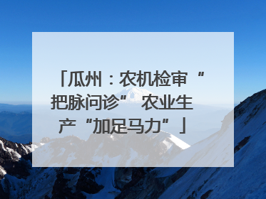 瓜州：农机检审“把脉问诊” 农业生产“加足马力”