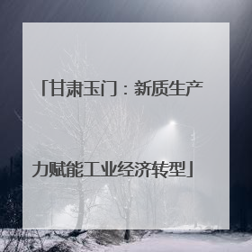 甘肃玉门：新质生产力赋能工业经济转型