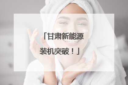 甘肃新能源装机突破！