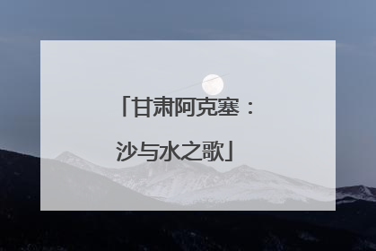 甘肃阿克塞：沙与水之歌