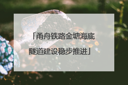 甬舟铁路金塘海底隧道建设稳步推进