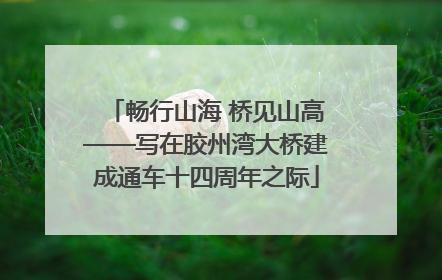 畅行山海 桥见山高——写在胶州湾大桥建成通车十四周年之际