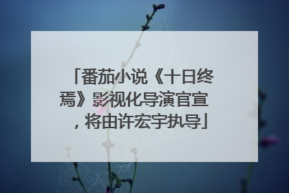 番茄小说《十日终焉》影视化导演官宣，将由许宏宇执导