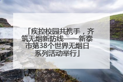 疾控校园共携手，齐筑无烟新防线——新泰市第38个世界无烟日系列活动举行