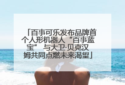 百事可乐发布品牌首个人形机器人“百事蓝宝” 与大卫·贝克汉姆共同点燃未来渴望