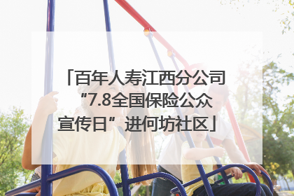 百年人寿江西分公司“7.8全国保险公众宣传日”进何坊社区