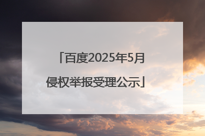 百度2025年5月侵权举报受理公示