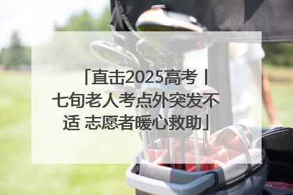 直击2025高考丨七旬老人考点外突发不适 志愿者暖心救助