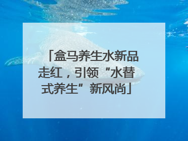 盒马养生水新品走红，引领“水替式养生”新风尚