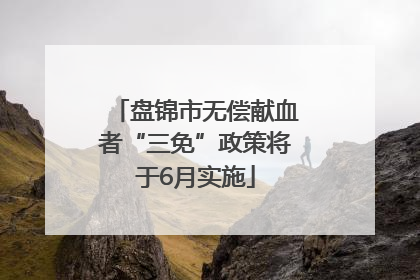 盘锦市无偿献血者“三免”政策将于6月实施