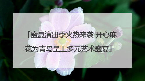 盛夏演出季火热来袭 开心麻花为青岛呈上多元艺术盛宴