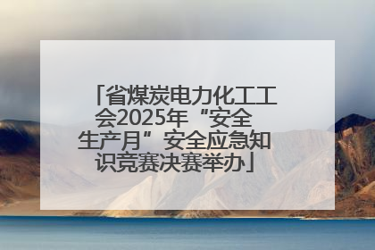 省煤炭电力化工工会2025年“安全生产月”安全应急知识竞赛决赛举办