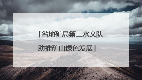 省地矿局第二水文队助推矿山绿色发展