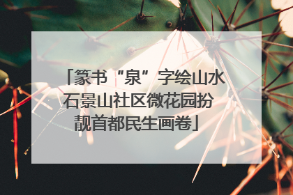 篆书“泉”字绘山水 石景山社区微花园扮靓首都民生画卷