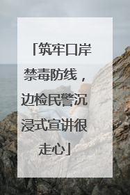 筑牢口岸禁毒防线，边检民警沉浸式宣讲很走心