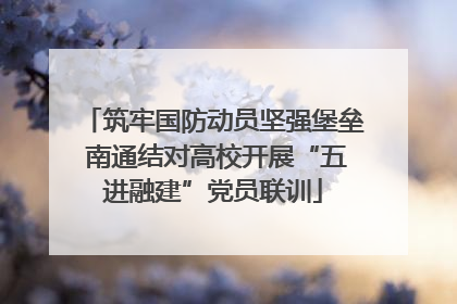 筑牢国防动员坚强堡垒 南通结对高校开展“五进融建”党员联训