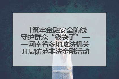 筑牢金融安全防线 守护群众“钱袋子”——河南省多地政法机关开展防范非法金融活动普法宣传活动