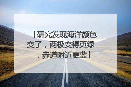 研究发现海洋颜色变了，两极变得更绿，赤道附近更蓝