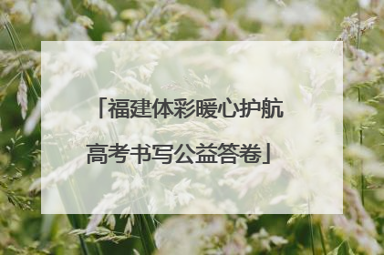 福建体彩暖心护航高考书写公益答卷