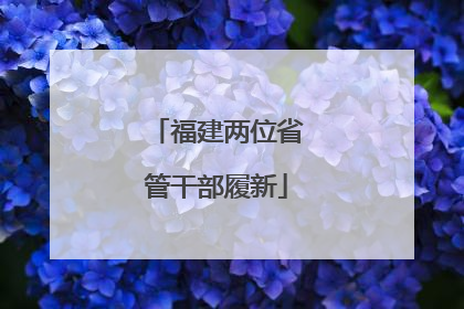 福建两位省管干部履新