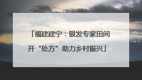 福建建宁：银发专家田间开“处方”助力乡村振兴