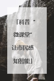 科普“微课堂”让市民感知智能