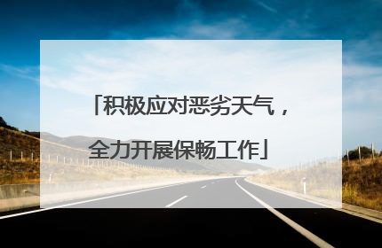 积极应对恶劣天气，全力开展保畅工作