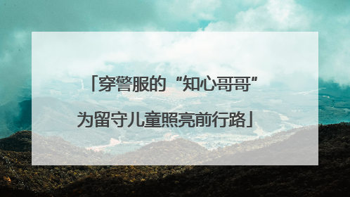 穿警服的“知心哥哥”为留守儿童照亮前行路