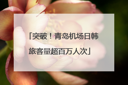 突破！青岛机场日韩旅客量超百万人次