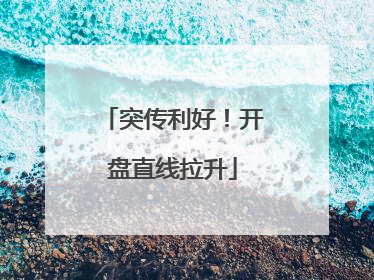 突传利好！开盘直线拉升